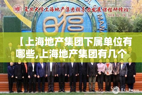 【上海地产集团下属单位有哪些,上海地产集团有几个副总裁】 【上海地产集团下属单位有哪些,上海地产集团有几个副总裁】