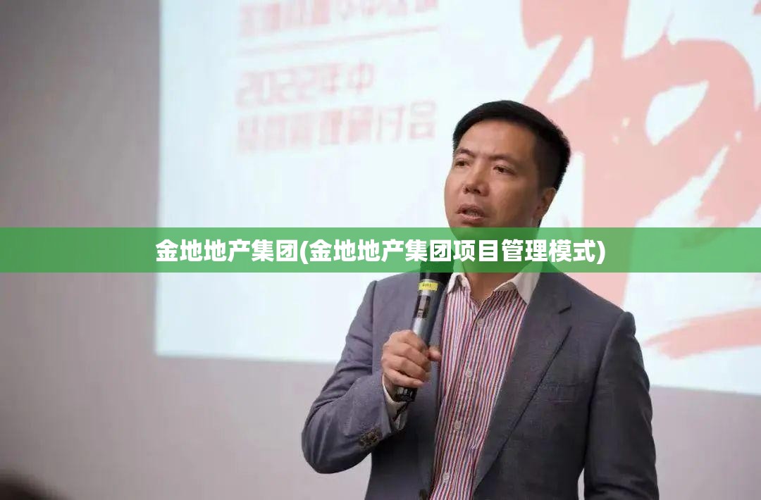 金地地产集团(金地地产集团项目管理模式) 金地地产集团(金地地产集团项目管理模式)