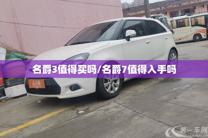 名爵3值得买吗/名爵7值得入手吗 名爵3值得买吗/名爵7值得入手吗