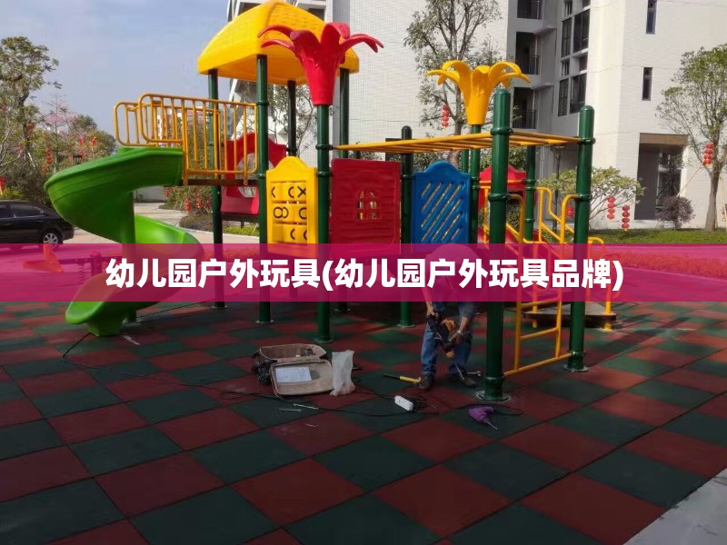 幼儿园户外玩具(幼儿园户外玩具品牌) 幼儿园户外玩具(幼儿园户外玩具品牌)