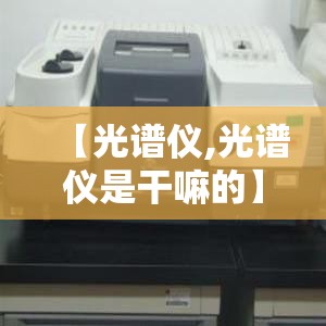 【光谱仪,光谱仪是干嘛的】 【光谱仪,光谱仪是干嘛的】