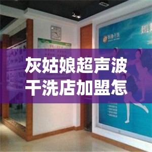 灰姑娘超声波干洗店加盟怎么样(灰姑娘干洗店费用表) 灰姑娘超声波干洗店加盟怎么样(灰姑娘干洗店费用表)
