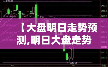 【大盘明日走势预测,明日大盘走势预测依据是什么】 【大盘明日走势预测,明日大盘走势预测依据是什么】