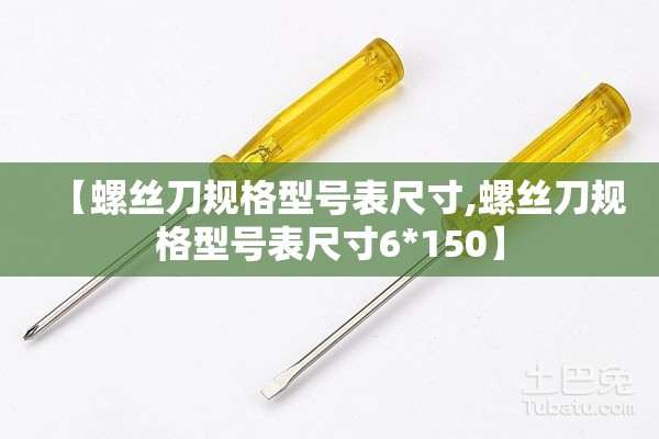 【螺丝刀规格型号表尺寸,螺丝刀规格型号表尺寸6*150】