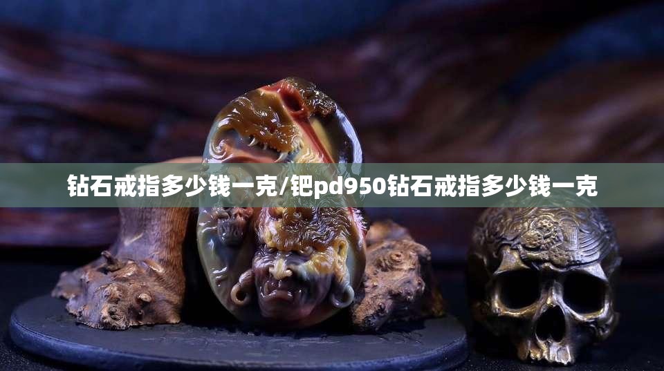 钻石戒指多少钱一克/钯pd950钻石戒指多少钱一克