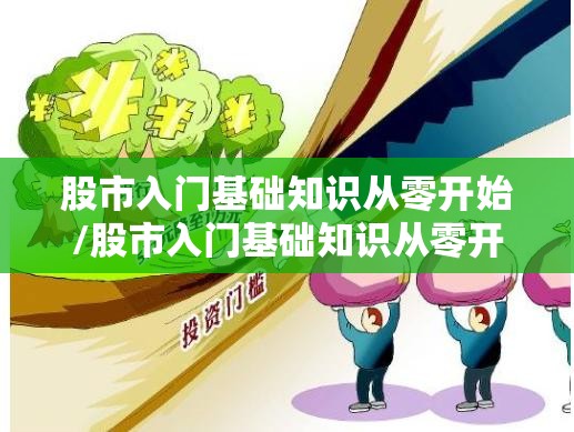 股市入门基础知识从零开始/股市入门基础知识从零开始书 股市入门基础知识从零开始/股市入门基础知识从零开始书