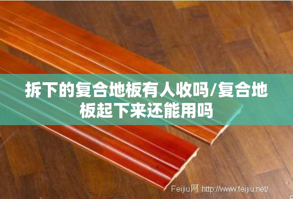 拆下的复合地板有人收吗/复合地板起下来还能用吗