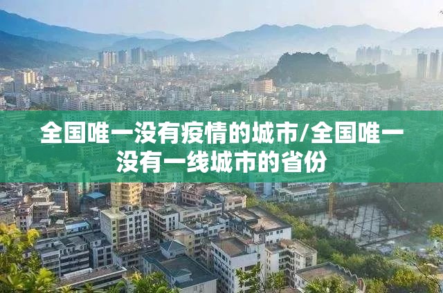 全国唯一没有疫情的城市/全国唯一没有一线城市的省份 全国唯一没有疫情的城市/全国唯一没有一线城市的省份