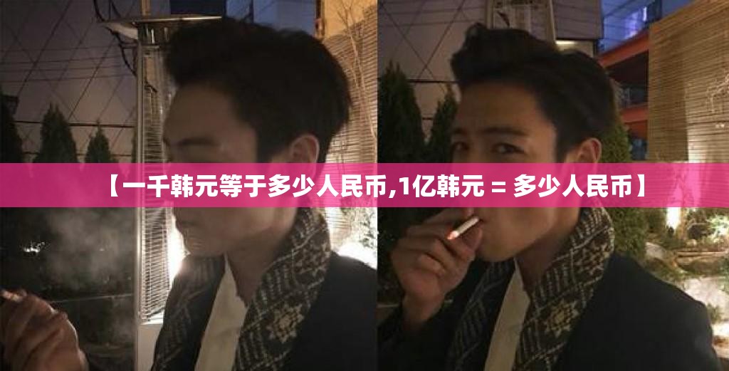 【一千韩元等于多少人民币,1亿韩元 = 多少人民币】 【一千韩元等于多少人民币,1亿韩元 = 多少人民币】