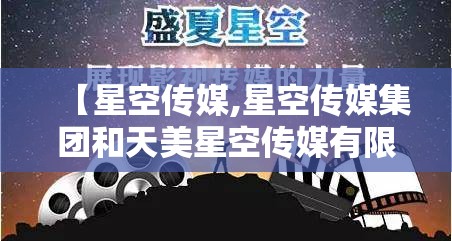 【星空传媒,星空传媒集团和天美星空传媒有限公司是一家吗】 【星空传媒,星空传媒集团和天美星空传媒有限公司是一家吗】
