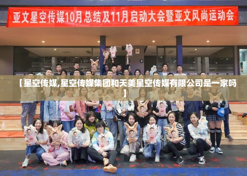 【星空传媒,星空传媒集团和天美星空传媒有限公司是一家吗】 【星空传媒,星空传媒集团和天美星空传媒有限公司是一家吗】