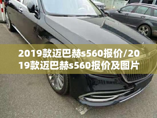 2019款迈巴赫s560报价/2019款迈巴赫s560报价及图片