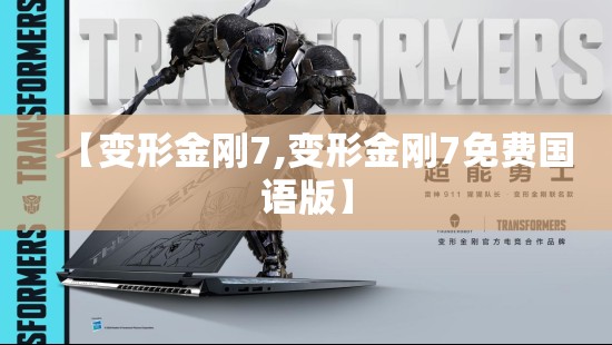 【变形金刚7,变形金刚7免费国语版】 【变形金刚7,变形金刚7免费国语版】