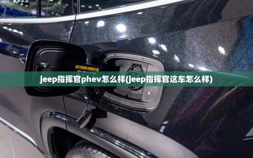 jeep指挥官phev怎么样(jeep指挥官这车怎么样)