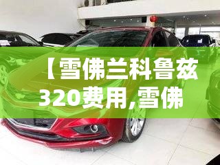 【雪佛兰科鲁兹320费用,雪佛兰科鲁兹320是几缸】