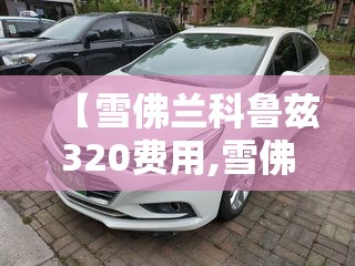 【雪佛兰科鲁兹320费用,雪佛兰科鲁兹320是几缸】