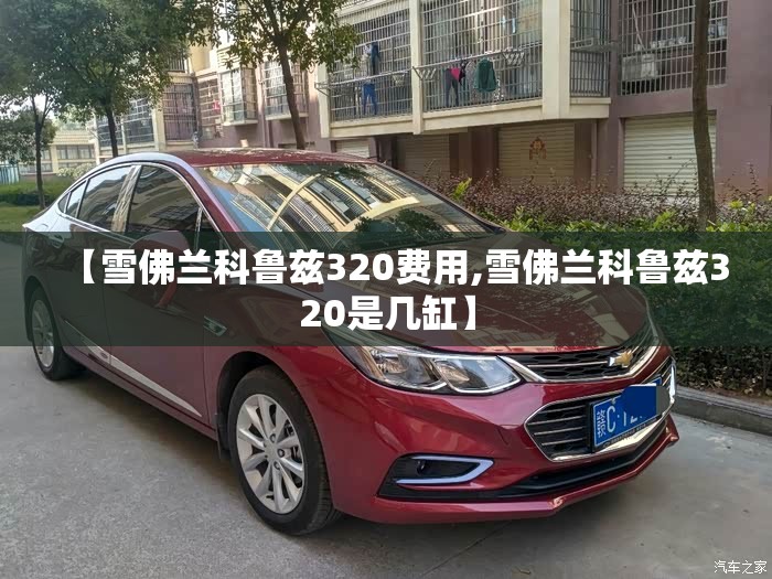 【雪佛兰科鲁兹320费用,雪佛兰科鲁兹320是几缸】