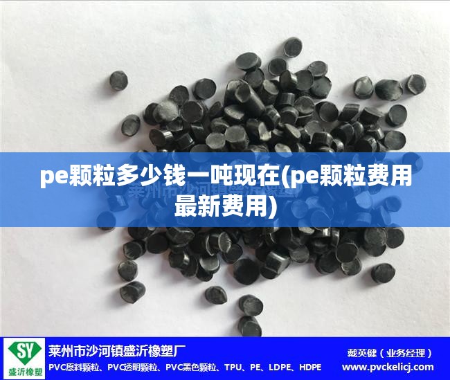 pe颗粒多少钱一吨现在(pe颗粒费用最新费用) pe颗粒多少钱一吨现在(pe颗粒费用最新费用)