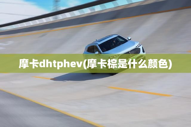 摩卡dhtphev(摩卡棕是什么颜色) 摩卡dhtphev(摩卡棕是什么颜色)
