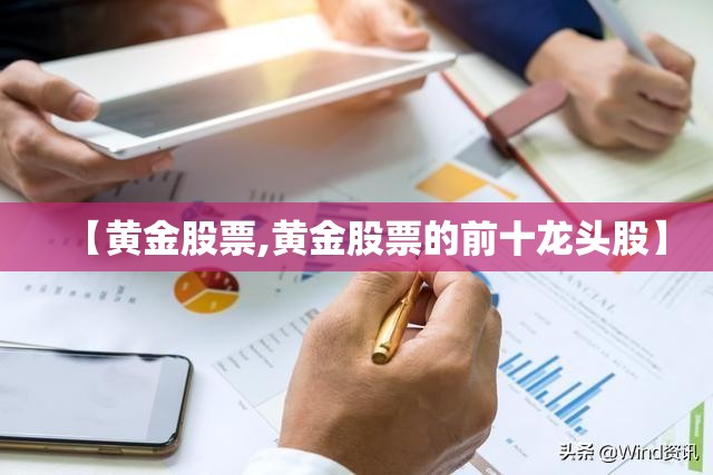【黄金股票,黄金股票的前十龙头股】 【黄金股票,黄金股票的前十龙头股】