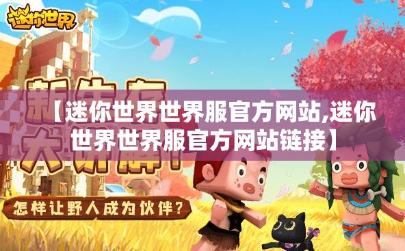 【迷你世界世界服官方网站,迷你世界世界服官方网站链接】