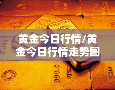 黄金今日行情/黄金今日行情走势图