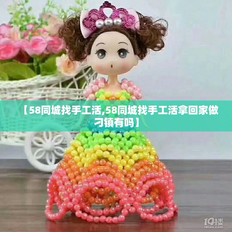 【58同城找手工活,58同城找手工活拿回家做刁镇有吗】 【58同城找手工活,58同城找手工活拿回家做刁镇有吗】