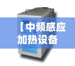 【中频感应加热设备,中频感应加热设备电抗器的作用是】