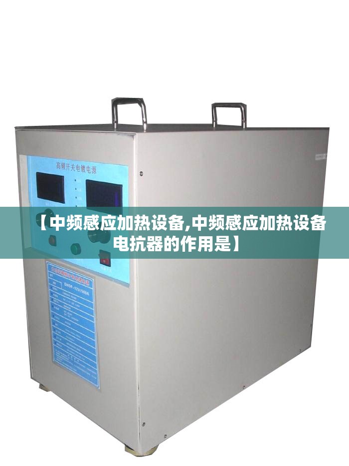 【中频感应加热设备,中频感应加热设备电抗器的作用是】