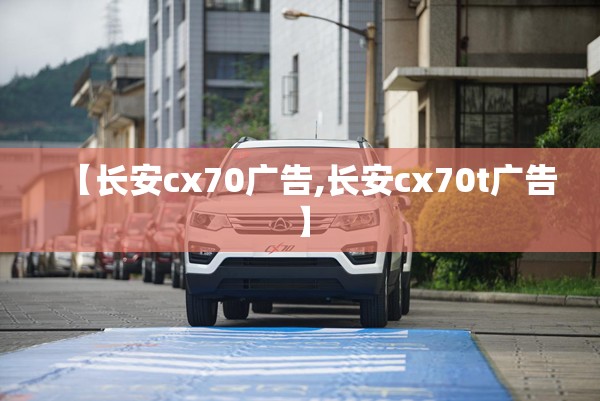 【长安cx70广告,长安cx70t广告】