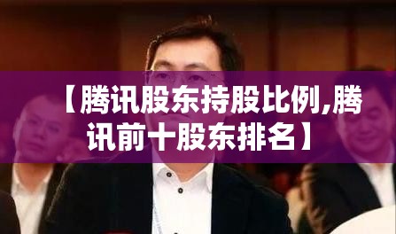 【腾讯股东持股比例,腾讯前十股东排名】