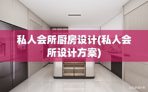 私人会所厨房设计(私人会所设计方案)