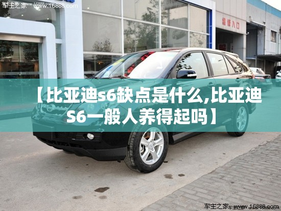 【比亚迪s6缺点是什么,比亚迪S6一般人养得起吗】