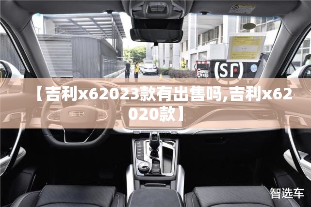 【吉利x62023款有出售吗,吉利x62020款】 【吉利x62023款有出售吗,吉利x62020款】