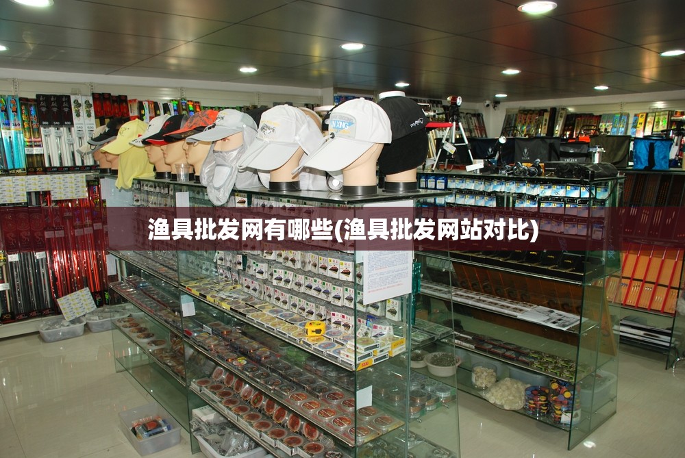 渔具批发网有哪些(渔具批发网站对比) 渔具批发网有哪些(渔具批发网站对比)