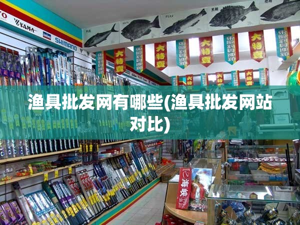 渔具批发网有哪些(渔具批发网站对比) 渔具批发网有哪些(渔具批发网站对比)