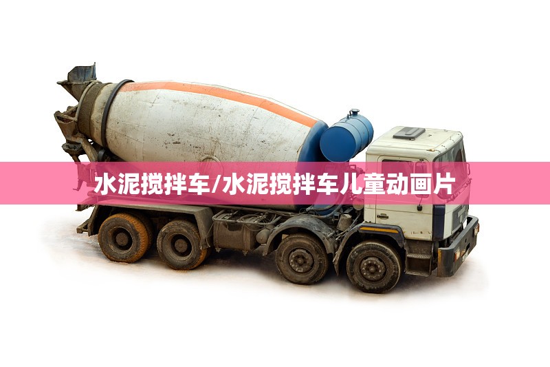 水泥搅拌车/水泥搅拌车儿童动画片 水泥搅拌车/水泥搅拌车儿童动画片
