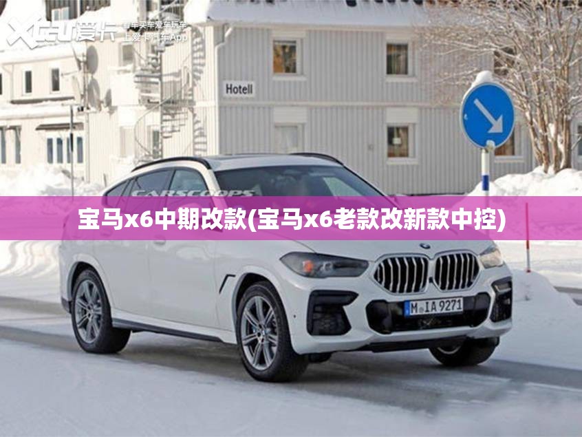 宝马x6中期改款(宝马x6老款改新款中控) 宝马x6中期改款(宝马x6老款改新款中控)