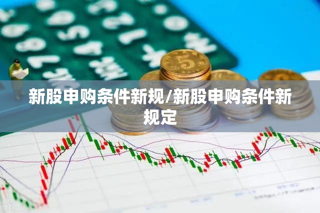 新股申购条件新规/新股申购条件新规定