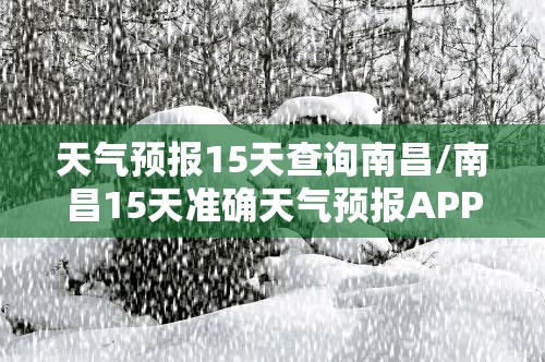 天气预报15天查询南昌/南昌15天准确天气预报APP 天气预报15天查询南昌/南昌15天准确天气预报APP