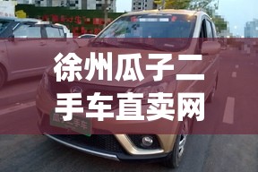 徐州瓜子二手车直卖网(瓜子二手车直卖网入口) 徐州瓜子二手车直卖网(瓜子二手车直卖网入口)