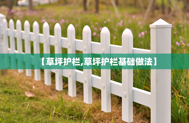 【草坪护栏,草坪护栏基础做法】 【草坪护栏,草坪护栏基础做法】