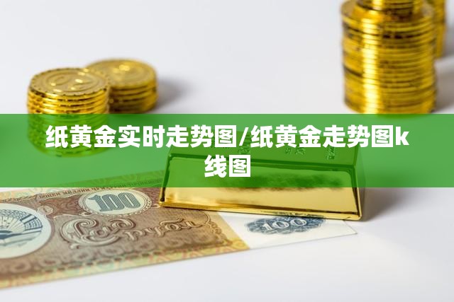 纸黄金实时走势图/纸黄金走势图k线图 纸黄金实时走势图/纸黄金走势图k线图