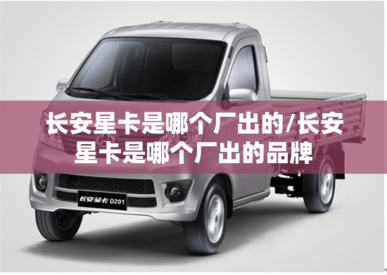长安星卡是哪个厂出的/长安星卡是哪个厂出的品牌