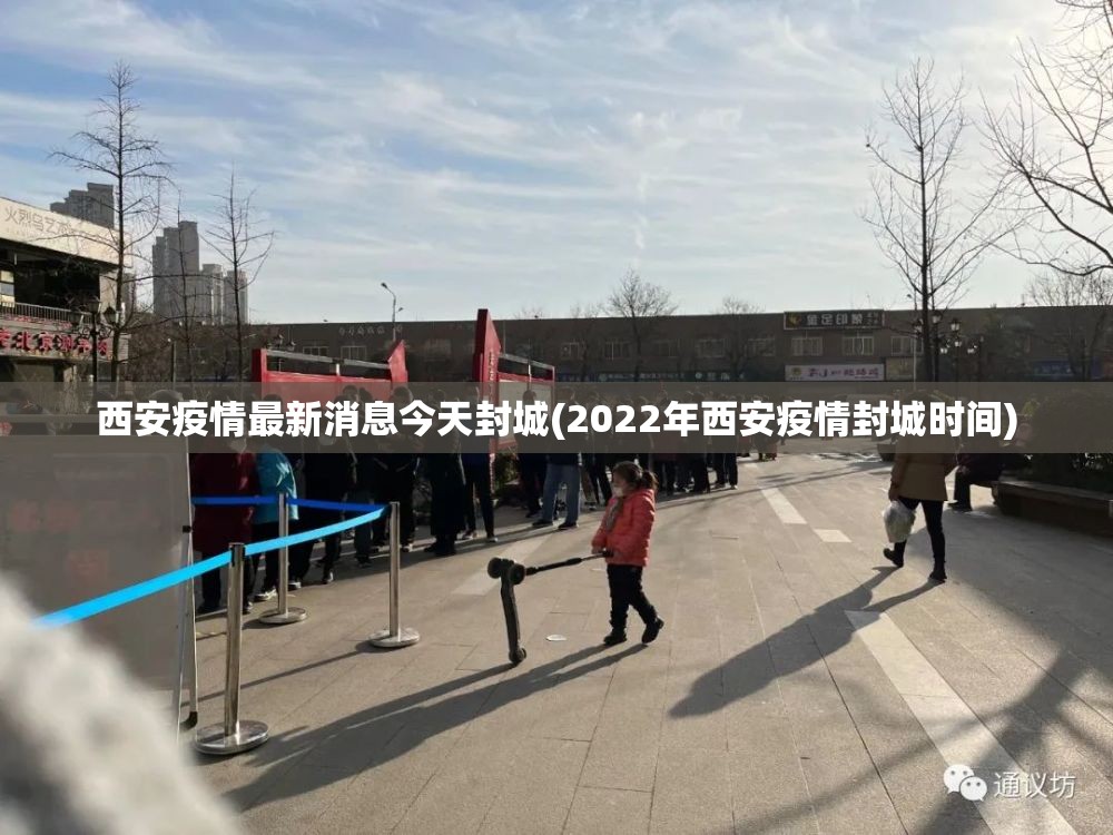 西安疫情最新消息今天封城(2022年西安疫情封城时间) 西安疫情最新消息今天封城(2022年西安疫情封城时间)