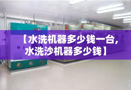 【水洗机器多少钱一台,水洗沙机器多少钱】 【水洗机器多少钱一台,水洗沙机器多少钱】