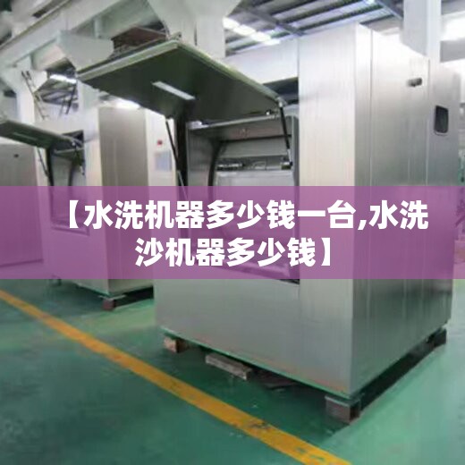 【水洗机器多少钱一台,水洗沙机器多少钱】 【水洗机器多少钱一台,水洗沙机器多少钱】