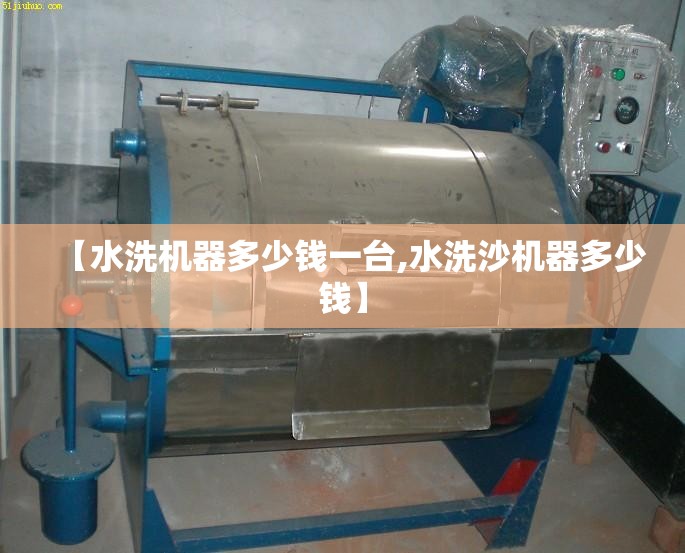 【水洗机器多少钱一台,水洗沙机器多少钱】 【水洗机器多少钱一台,水洗沙机器多少钱】