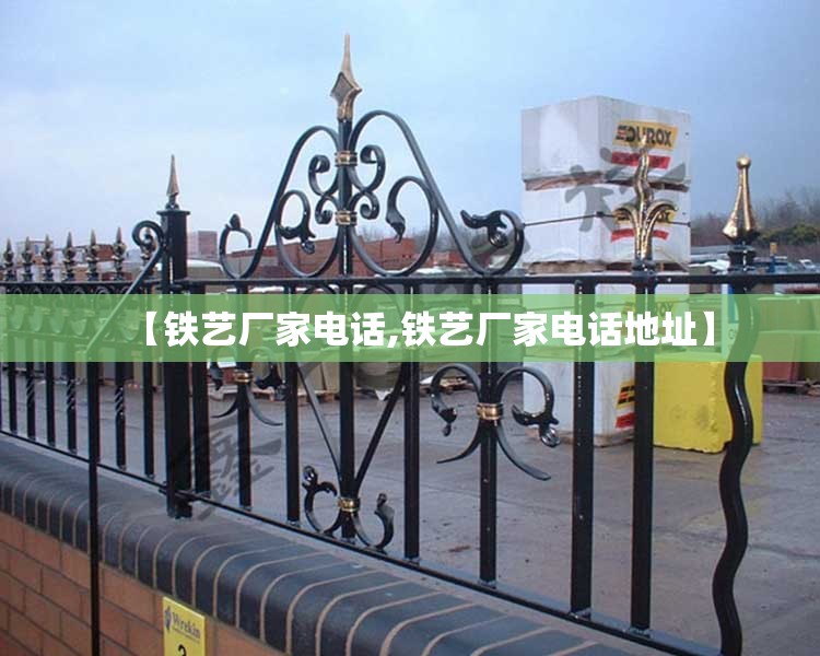 【铁艺厂家电话,铁艺厂家电话地址】