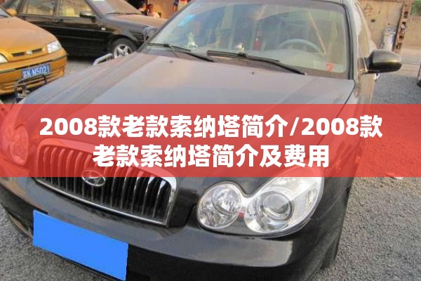 2008款老款索纳塔简介/2008款老款索纳塔简介及费用 2008款老款索纳塔简介/2008款老款索纳塔简介及费用